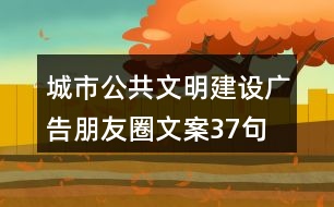 城市公共文明建設(shè)廣告朋友圈文案37句