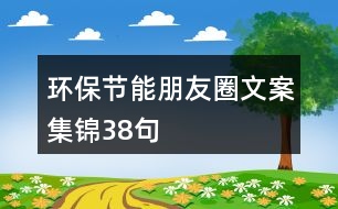 環(huán)保節(jié)能朋友圈文案集錦38句