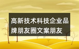 高新技術(shù)科技企業(yè)品牌朋友圈文案、朋友圈文案32句