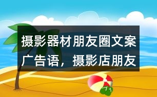 攝影器材朋友圈文案、廣告語(yǔ)，攝影店朋友圈文案32句