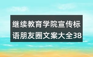 繼續(xù)教育學(xué)院宣傳標(biāo)語(yǔ)朋友圈文案大全38句