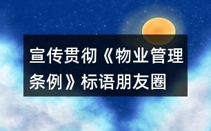 宣傳貫徹《物業(yè)管理?xiàng)l例》標(biāo)語(yǔ)、朋友圈文案32句