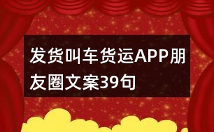 發(fā)貨叫車(chē)貨運(yùn)APP朋友圈文案39句