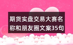 期貨實盤交易大賽名稱和朋友圈文案35句