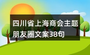 四川省上海商會(huì)主題朋友圈文案38句