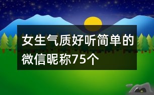 女生氣質(zhì)好聽(tīng)簡(jiǎn)單的微信昵稱75個(gè)