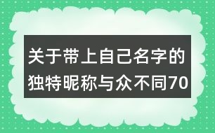 關(guān)于帶上自己名字的獨特昵稱與眾不同70個