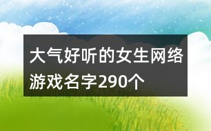 大氣好聽(tīng)的女生網(wǎng)絡(luò)游戲名字290個(gè)