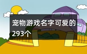 寵物游戲名字可愛的293個