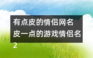 有點(diǎn)皮的情侶網(wǎng)名 皮一點(diǎn)的游戲情侶名288個(gè)