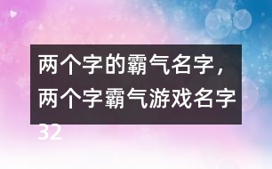 兩個(gè)字的霸氣名字，兩個(gè)字霸氣游戲名字322個(gè)