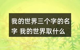 我的世界三個(gè)字的名字 我的世界取什么昵稱好三字268個(gè)