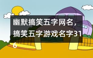 幽默搞笑五字網(wǎng)名，搞笑五字游戲名字316個