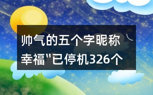 帥氣的五個字昵稱：╰幸福〞已停機326個