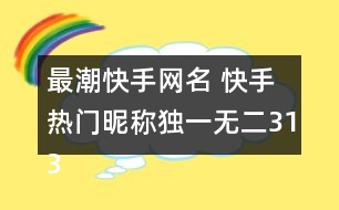 最潮快手網(wǎng)名 快手熱門昵稱獨(dú)一無二313個(gè)