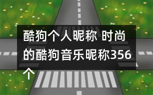 酷狗個(gè)人昵稱(chēng) 時(shí)尚的酷狗音樂(lè)昵稱(chēng)356個(gè)