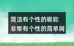 簡潔有個(gè)性的昵稱 非常有個(gè)性的簡單網(wǎng)名351個(gè)