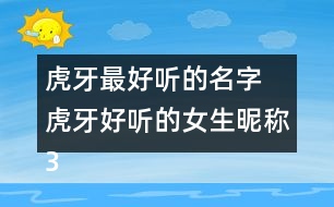 虎牙最好聽的名字 虎牙好聽的女生昵稱324個