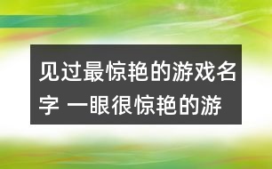 見過最驚艷的游戲名字 一眼很驚艷的游戲id302個(gè)