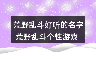 荒野亂斗好聽的名字 荒野亂斗個性游戲名字295個