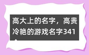 高大上的名字，高貴冷艷的游戲名字341個