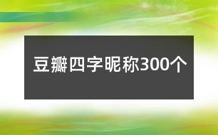 豆瓣四字昵稱(chēng)300個(gè)