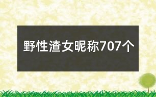 野性渣女昵稱707個