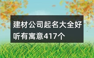 建材公司起名大全好聽有寓意417個