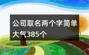 公司取名兩個(gè)字簡單大氣385個(gè)