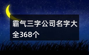 霸氣三字公司名字大全368個