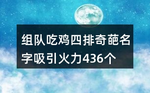 組隊吃雞四排奇葩名字吸引火力436個