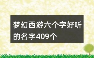 夢(mèng)幻西游六個(gè)字好聽(tīng)的名字409個(gè)