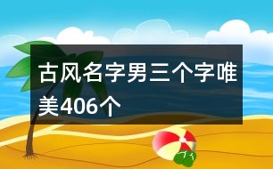 古風(fēng)名字男三個字唯美406個