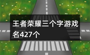 王者榮耀三個字游戲名427個