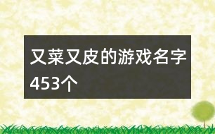 又菜又皮的游戲名字453個(gè)