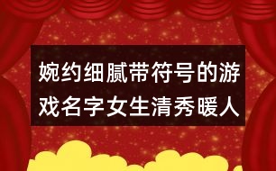 婉約細(xì)膩帶符號(hào)的游戲名字女生清秀暖人心413個(gè)