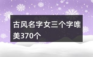 古風名字女三個字唯美370個