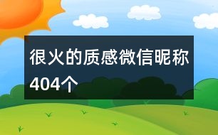 很火的質(zhì)感微信昵稱404個