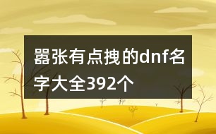 囂張有點拽的dnf名字大全392個