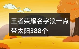 王者榮耀名字浪一點帶太陽388個