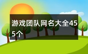 游戲團(tuán)隊(duì)網(wǎng)名大全455個(gè)