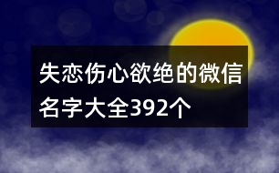 失戀傷心欲絕的微信名字大全392個(gè)