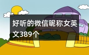 好聽的微信昵稱女英文389個