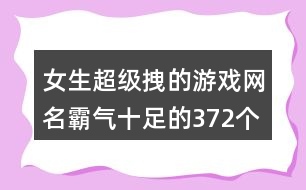 女生超級拽的游戲網(wǎng)名霸氣十足的372個