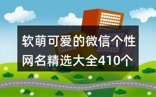 軟萌可愛(ài)的微信個(gè)性網(wǎng)名精選大全410個(gè)