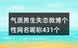 氣質(zhì)男生失戀微博個性網(wǎng)名昵稱431個