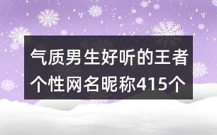 氣質(zhì)男生好聽的王者個性網(wǎng)名昵稱415個