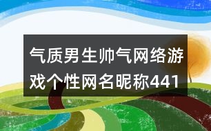 氣質(zhì)男生帥氣網(wǎng)絡(luò)游戲個(gè)性網(wǎng)名昵稱441個(gè)