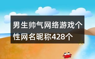 男生帥氣網(wǎng)絡(luò)游戲個性網(wǎng)名昵稱428個