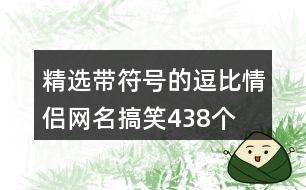 精選帶符號的逗比情侶網(wǎng)名搞笑438個(gè)